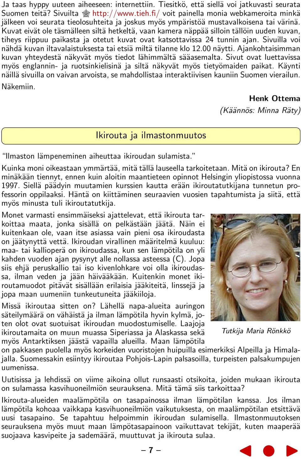 Kuvat eivät ole täsmälleen siltä hetkeltä, vaan kamera näppää silloin tällöin uuden kuvan, tiheys riippuu paikasta ja otetut kuvat ovat katsottavissa 24 tunnin ajan.
