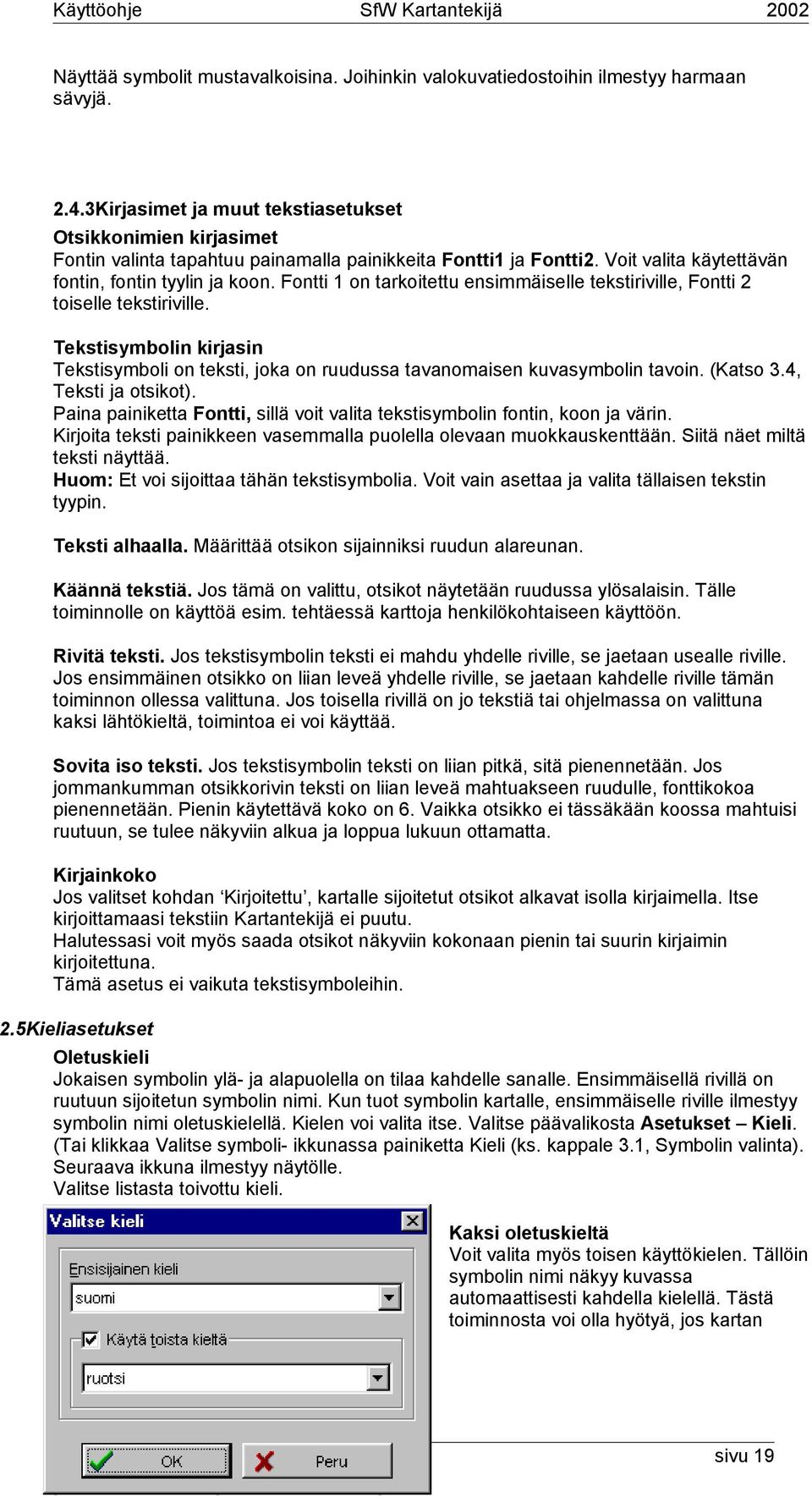 Fontti 1 on tarkoitettu ensimmäiselle tekstiriville, Fontti 2 toiselle tekstiriville. Tekstisymbolin kirjasin Tekstisymboli on teksti, joka on ruudussa tavanomaisen kuvasymbolin tavoin. (Katso 3.