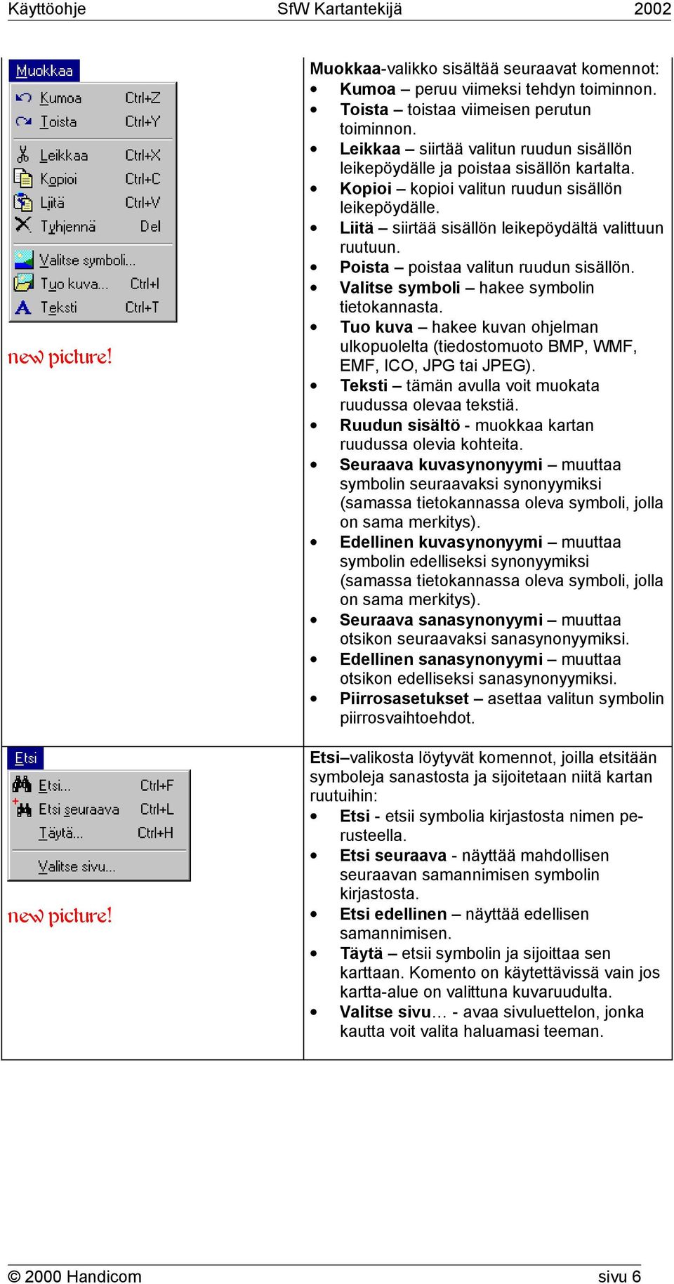 Poista poistaa valitun ruudun sisällön. Valitse symboli hakee symbolin tietokannasta. Tuo kuva hakee kuvan ohjelman ulkopuolelta (tiedostomuoto BMP, WMF, EMF, ICO, JPG tai JPEG).