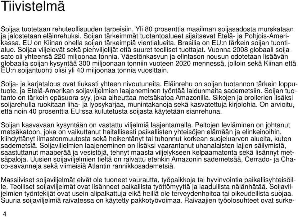 Soijaa viljelevät sekä pienviljelijät että suuret teolliset tuottajat. Vuonna 2008 globaali soijasato oli yhteensä 220 miljoonaa tonnia.