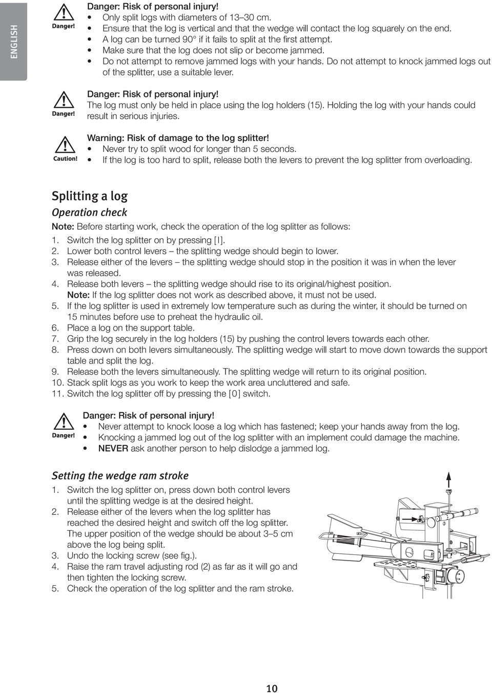 Do not attempt to knock jammed logs out of the splitter, use a suitable lever. Danger: Risk of personal injury! The log must only be held in place using the log holders (15).