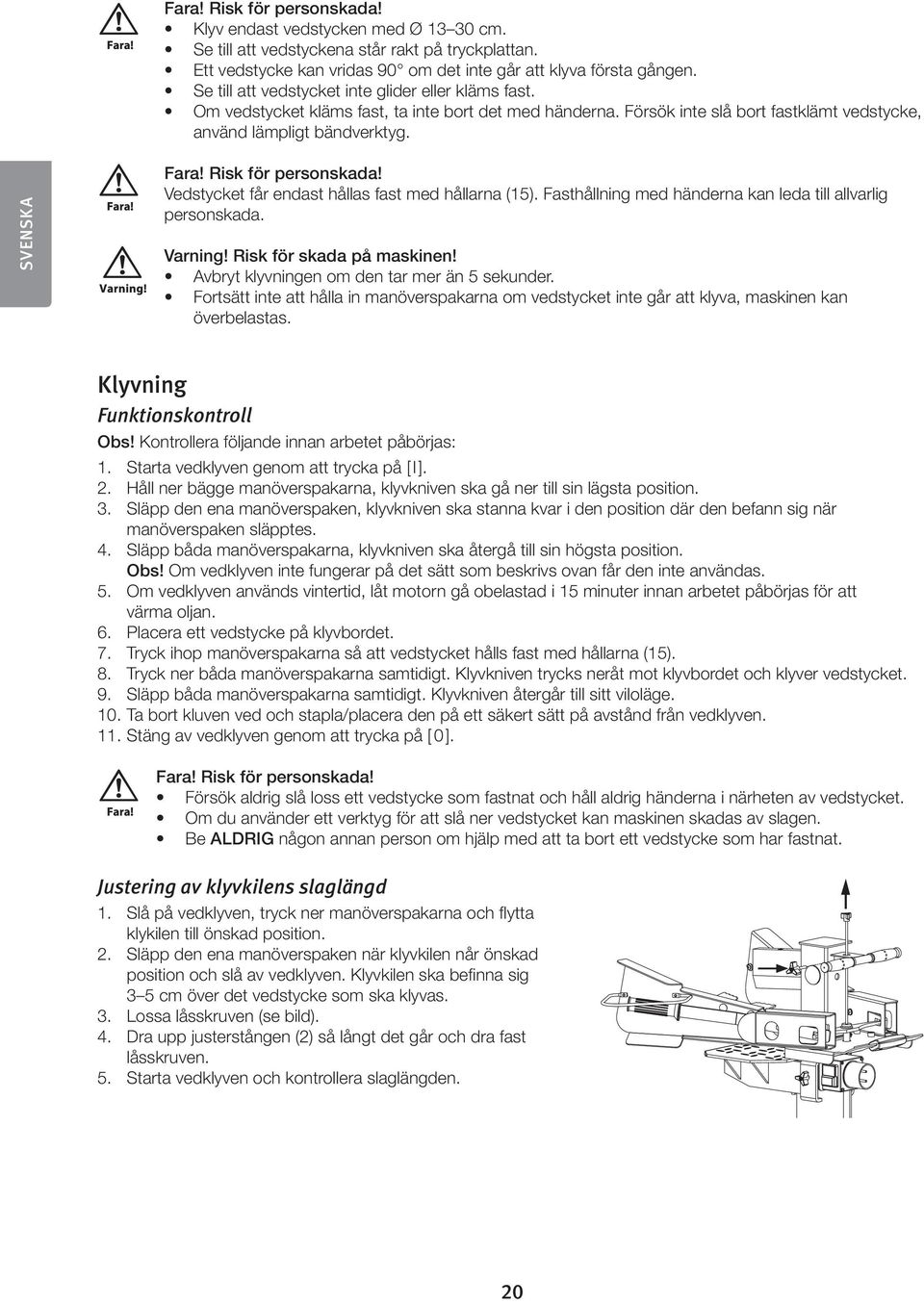 Risk för personskada! Vedstycket får endast hållas fast med hållarna (15). Fasthållning med händerna kan leda till allvarlig personskada. Varning! Risk för skada på maskinen!