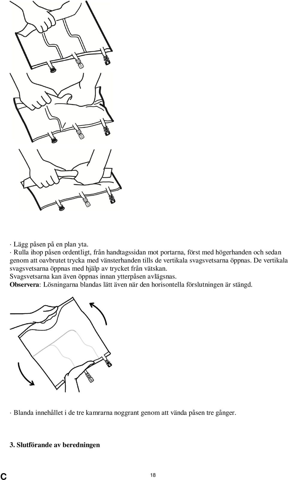 vänsterhanden tills de vertikala svagsvetsarna öppnas. De vertikala svagsvetsarna öppnas med hjälp av trycket från vätskan.