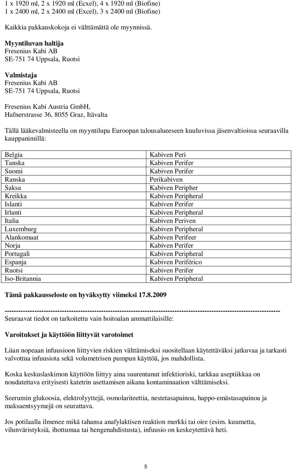 lääkevalmisteella on myyntilupa Euroopan talousalueeseen kuuluvissa jäsenvaltioissa seuraavilla kauppanimillä: Belgia Tanska Suomi Ranska Saksa Kreikka Islanti Irlanti Italia Luxemburg Alankomaat