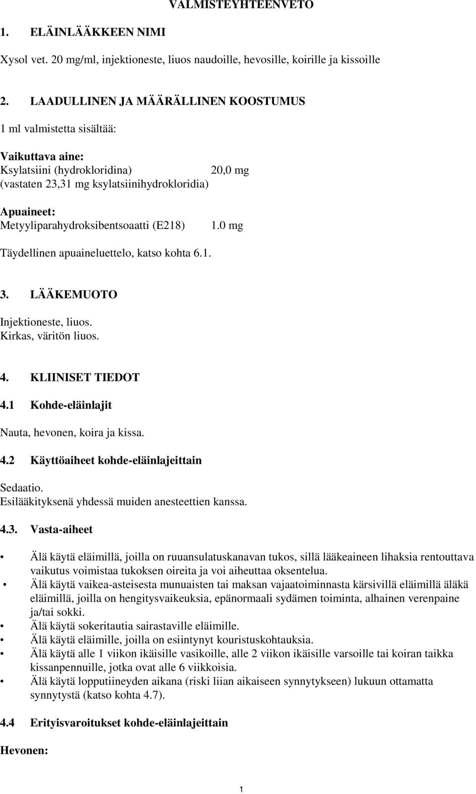 Metyyliparahydroksibentsoaatti (E218) 1.0 mg Täydellinen apuaineluettelo, katso kohta 6.1. 3. LÄÄKEMUOTO Injektioneste, liuos. Kirkas, väritön liuos. 4. KLIINISET TIEDOT 4.