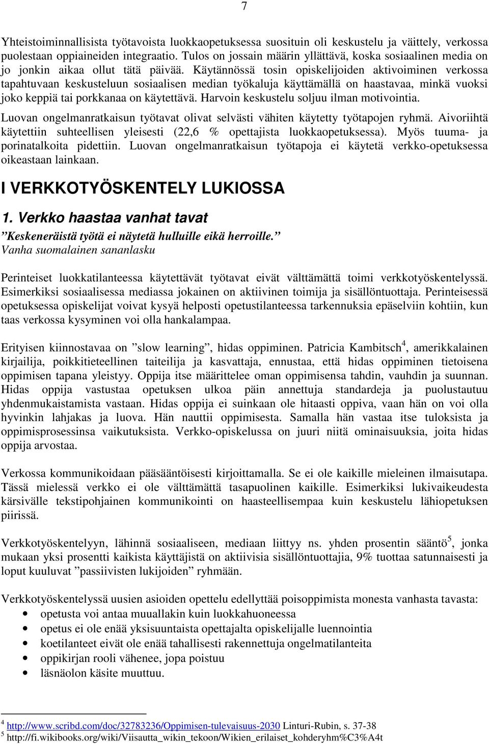 Käytännössä tosin opiskelijoiden aktivoiminen verkossa tapahtuvaan keskusteluun sosiaalisen median työkaluja käyttämällä on haastavaa, minkä vuoksi joko keppiä tai porkkanaa on käytettävä.