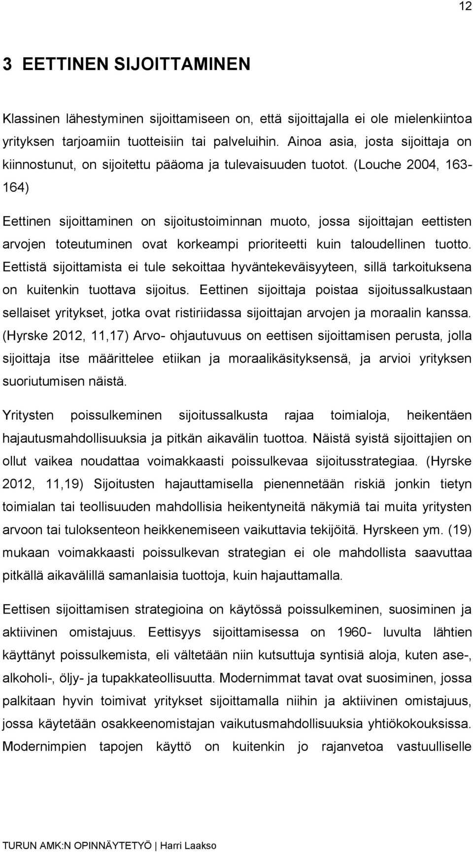 (Louche 2004, 163-164) Eettinen sijoittaminen on sijoitustoiminnan muoto, jossa sijoittajan eettisten arvojen toteutuminen ovat korkeampi prioriteetti kuin taloudellinen tuotto.