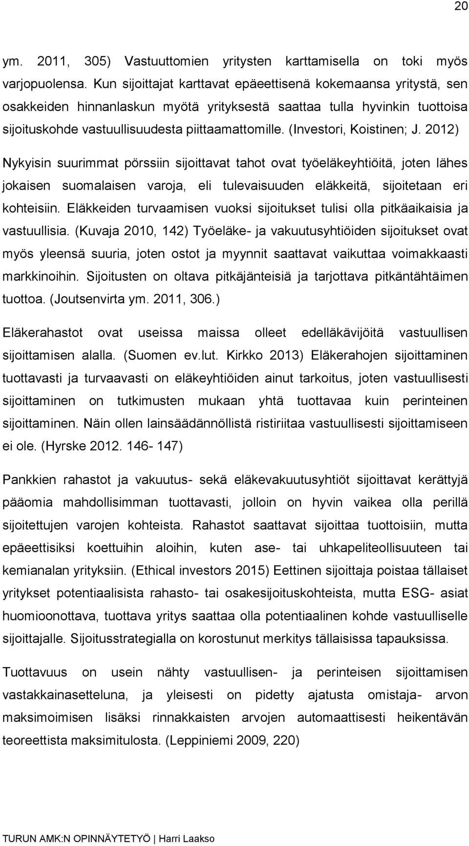 (Investori, Koistinen; J. 2012) Nykyisin suurimmat pörssiin sijoittavat tahot ovat työeläkeyhtiöitä, joten lähes jokaisen suomalaisen varoja, eli tulevaisuuden eläkkeitä, sijoitetaan eri kohteisiin.