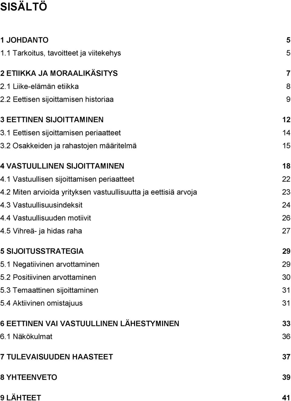 2 Miten arvioida yrityksen vastuullisuutta ja eettisiä arvoja 23 4.3 Vastuullisuusindeksit 24 4.4 Vastuullisuuden motiivit 26 4.5 Vihreä- ja hidas raha 27 5 SIJOITUSSTRATEGIA 29 5.