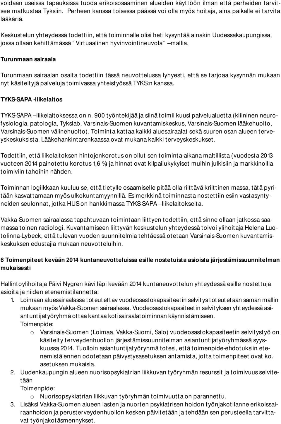 Keskustelun yhteydessä todettiin, että toiminnalle olisi heti kysyntää ainakin Uudessakaupungissa, jossa ollaan kehittämässä Virtuaalinen hyvinvointineuvola mallia.