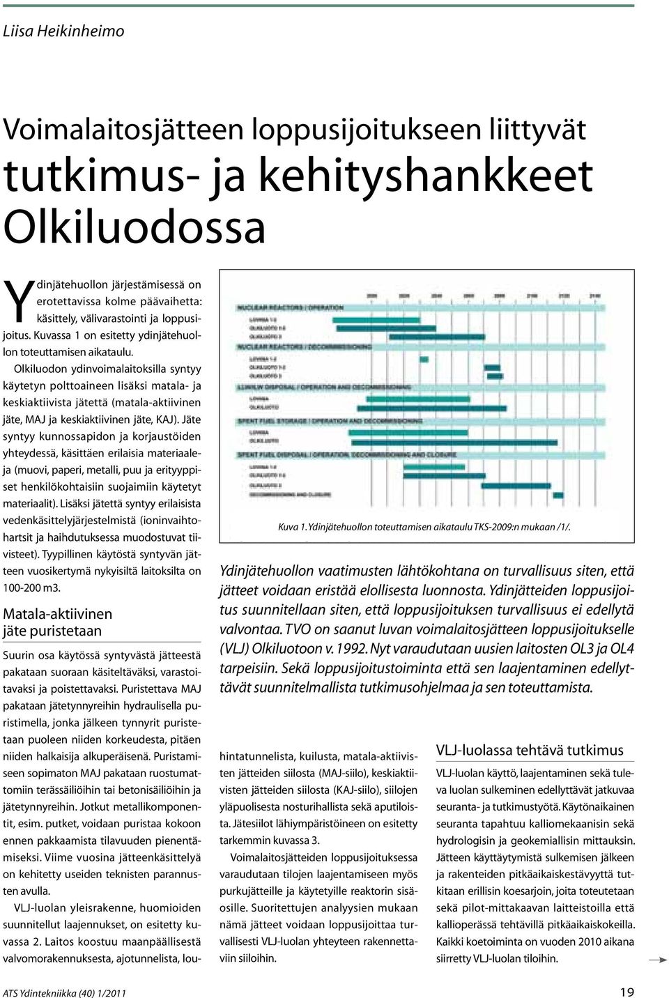 Olkiluodon ydinvoimalaitoksilla syntyy käytetyn polttoaineen lisäksi matala- ja keskiaktiivista jätettä (matala-aktiivinen jäte, MAJ ja keskiaktiivinen jäte, KAJ).