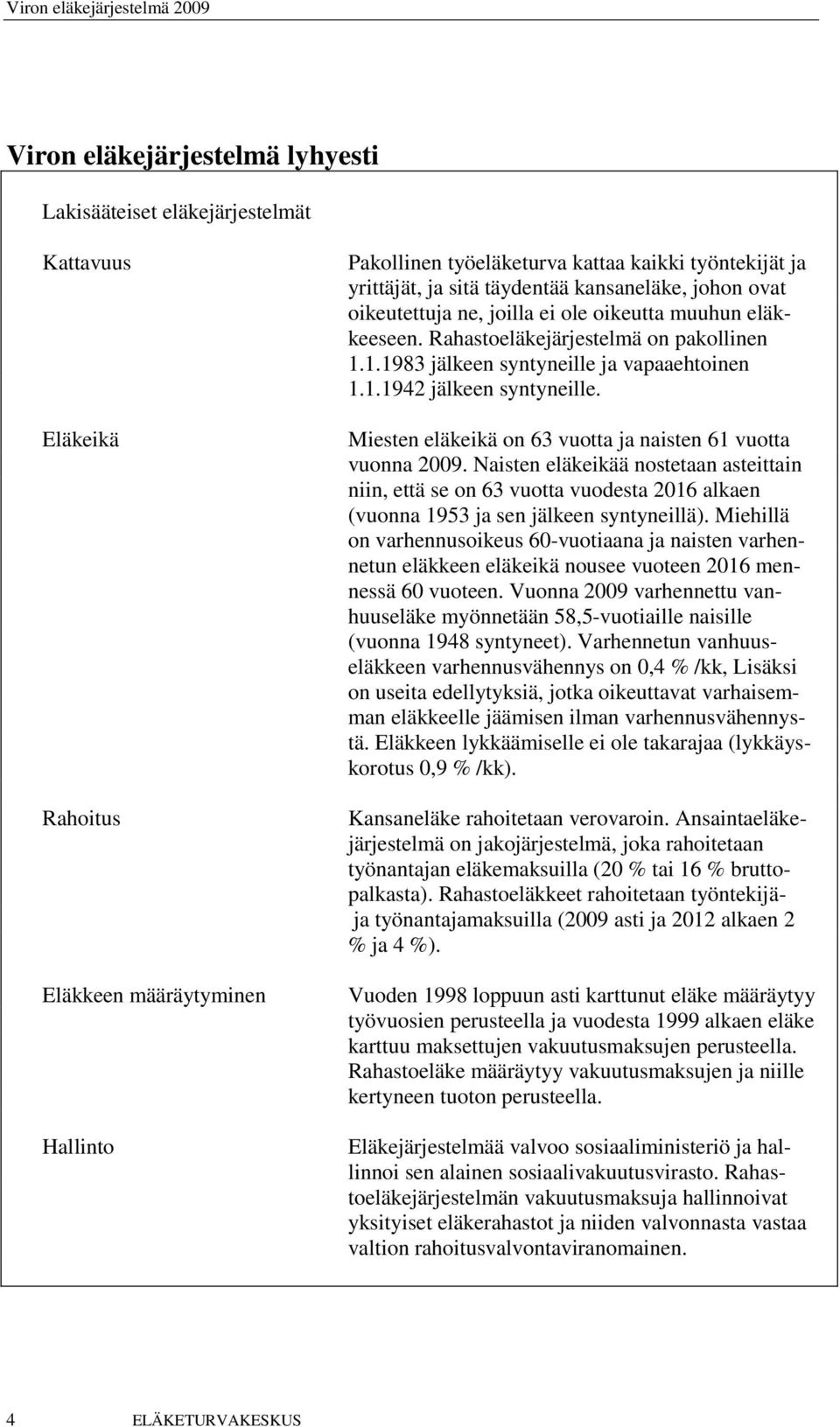 Miesten eläkeikä on 63 vuotta ja naisten 61 vuotta vuonna 2009. Naisten eläkeikää nostetaan asteittain niin, että se on 63 vuotta vuodesta 2016 alkaen (vuonna 1953 ja sen jälkeen syntyneillä).