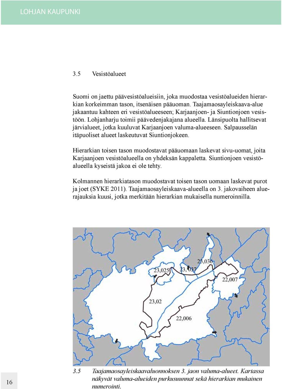 Länsipuolta hallitsevat järvialueet, jotka kuuluvat Karjaanjoen valuma-alueeseen. Salpausselän itäpuoliset alueet laskeutuvat Siuntionjokeen.