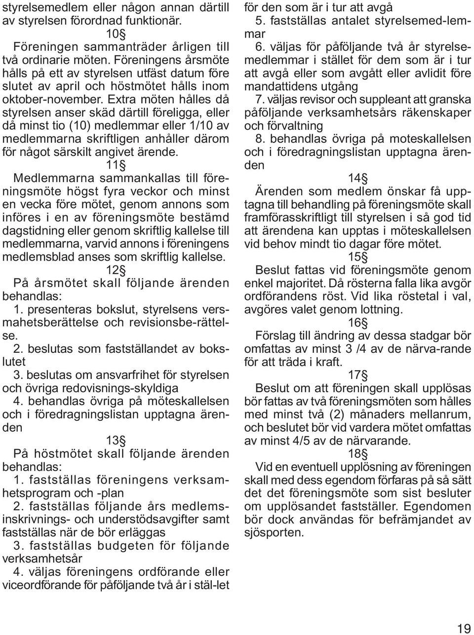 Extra möten hålles då styrelsen anser skäd därtill föreligga, eller då minst tio (10) medlemmar eller 1/10 av medlemmarna skriftligen anhåller därom för något särskilt angivet ärende.