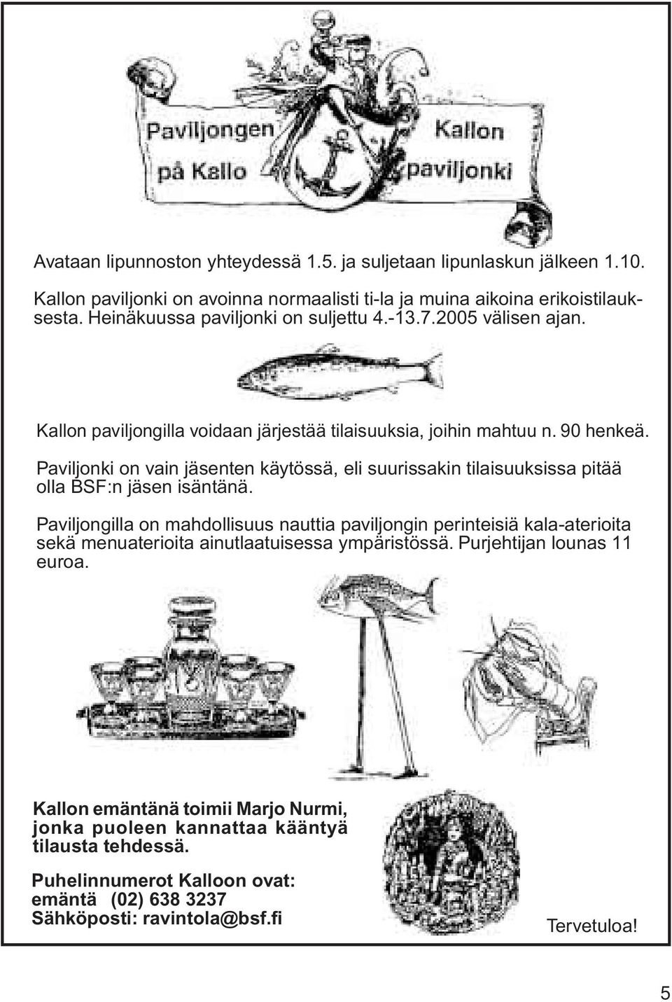 Paviljonki on vain jäsenten käytössä, eli suurissakin tilaisuuksissa pitää olla BSF:n jäsen isäntänä.