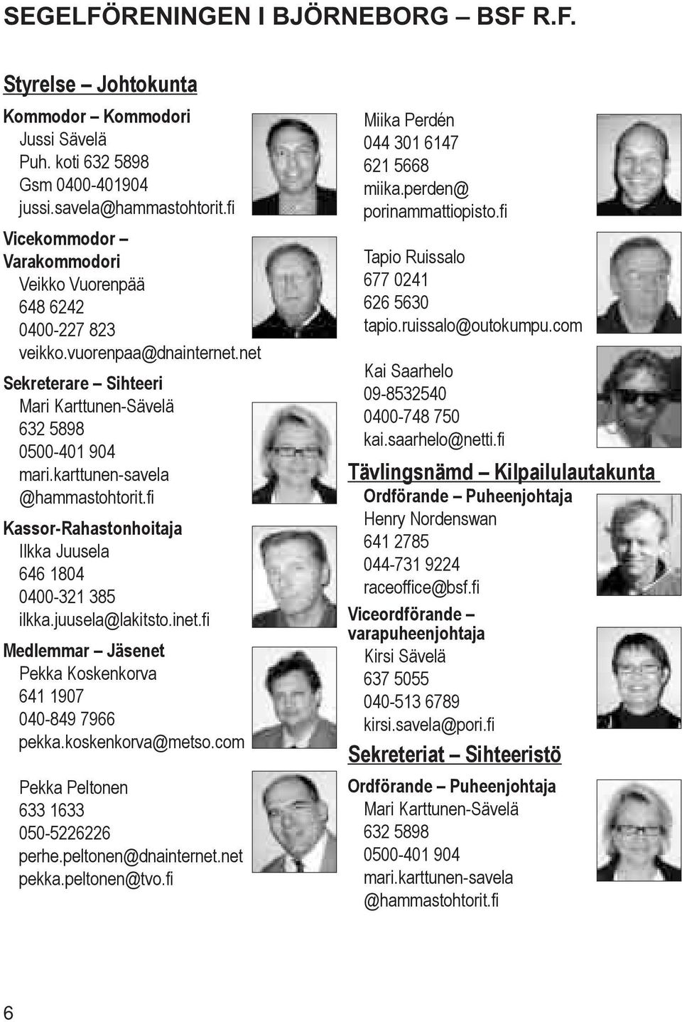 karttunen-savela @hammastohtorit.fi Kassor-Rahastonhoitaja Ilkka Juusela 646 1804 0400-321 385 ilkka.juusela@lakitsto.inet.fi Medlemmar Jäsenet Pekka Koskenkorva 641 1907 040-849 7966 pekka.