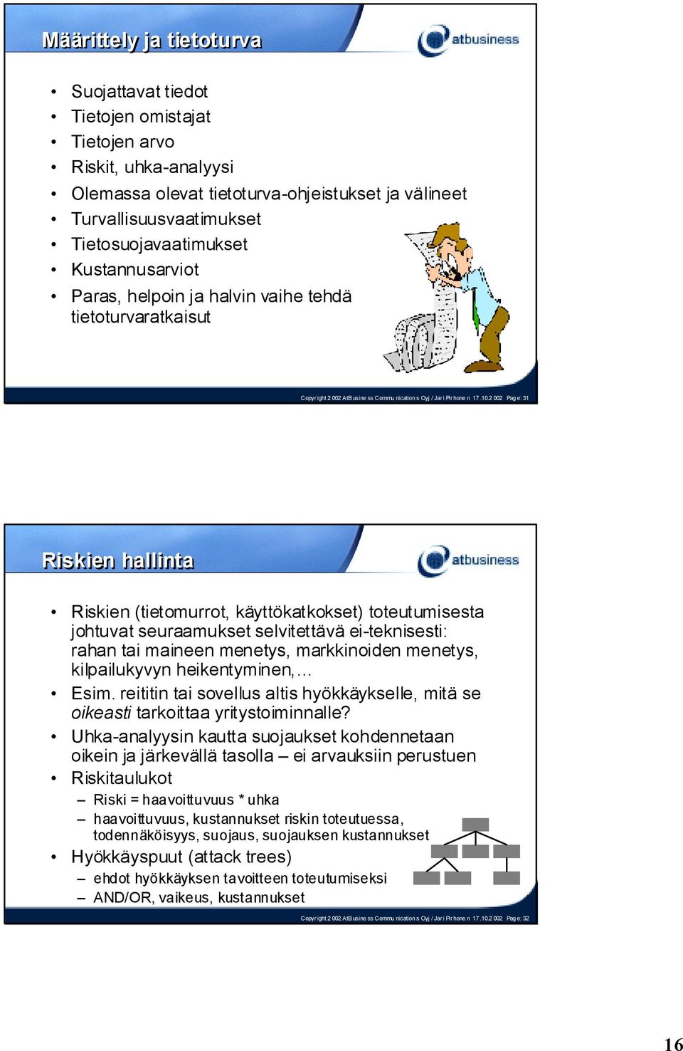 2 002 Pag e: 31 Riskien hallinta Riskien (tietomurrot, käyttökatkokset) toteutumisesta johtuvat seuraamukset selvitettävä ei-teknisesti: rahan tai maineen menetys, markkinoiden menetys, kilpailukyvyn