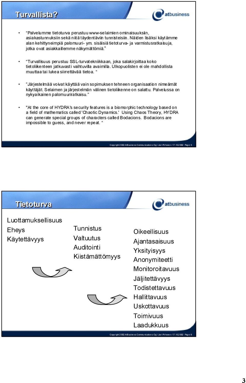 Turvallisuus perustuu SSL-turvatekniikkaan, joka salakirjoittaa koko tietoliikenteen jatkuvasti vaihtuvilla avaimilla. Ulkopuolisten ei ole mahdollista muuttaa tai lukea siirrettävää tietoa.