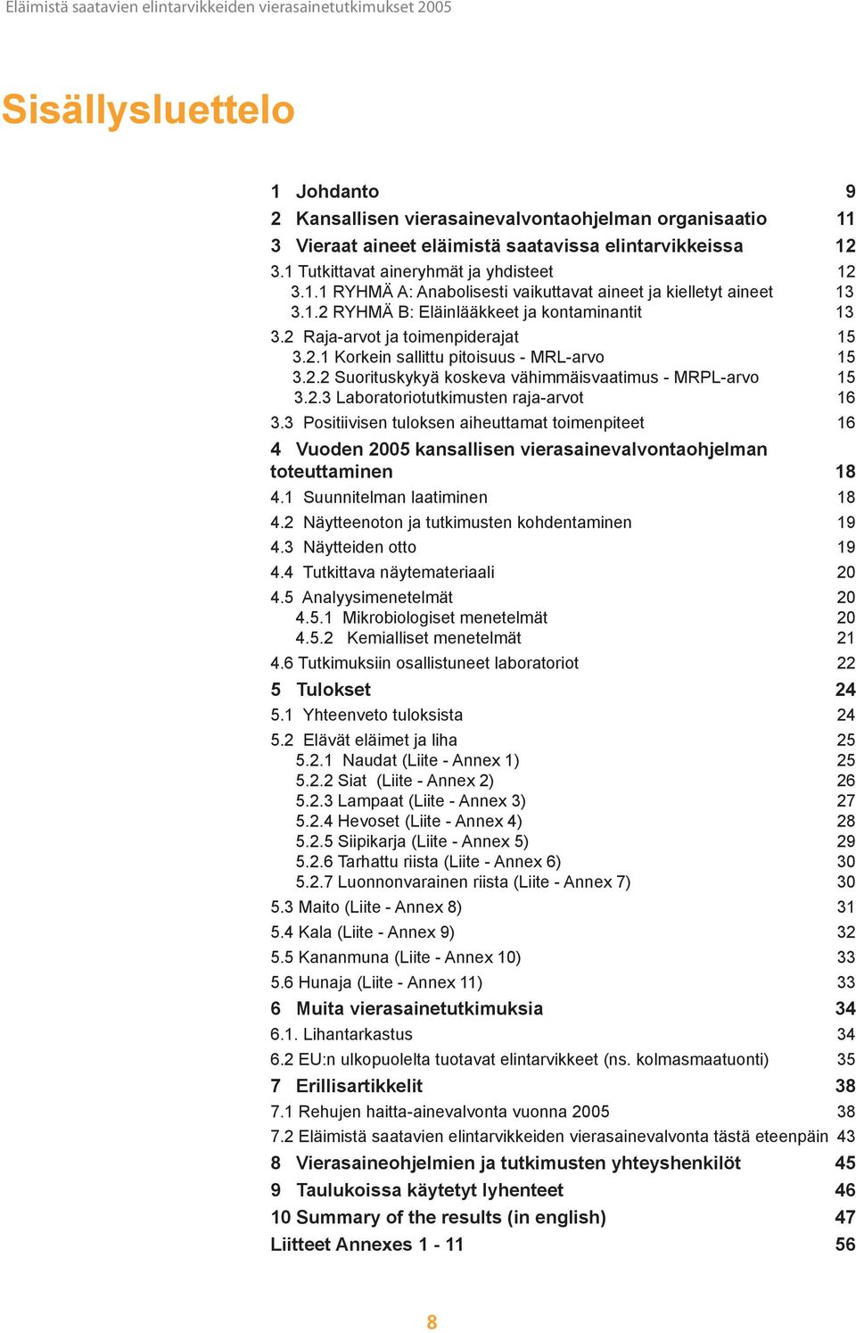 3 Positiivisen tuloksen aiheuttamat toimenpiteet 16 4 Vuoden 2005 kansallisen vierasainevalvontaohjelman toteuttaminen 18 4.1 Suunnitelman laatiminen 18 4.