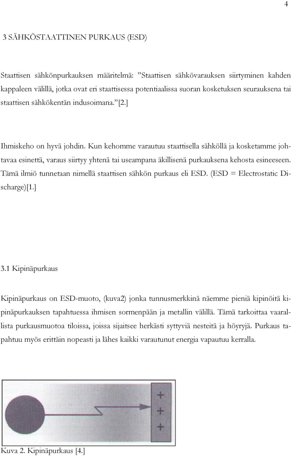 Kun kehomme varautuu staattisella sähköllä ja kosketamme johtavaa esinettä, varaus siirtyy yhtenä tai useampana äkillisenä purkauksena kehosta esineeseen.