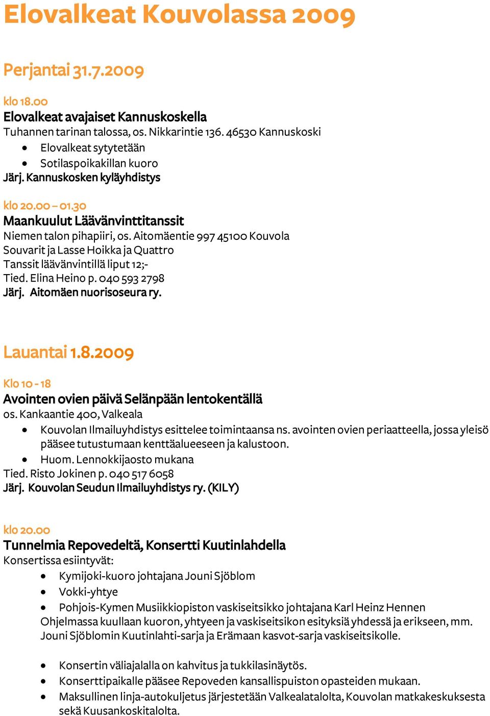 Aitomäentie 997 45100 Kouvola Souvarit ja Lasse Hoikka ja Quattro Tanssit läävänvintillä liput 12;- Tied. Elina Heino p. 040 593 2798 Järj. Aitomäen nuorisoseura ry. Lauantai 1.8.2009 Klo 10-18 Avointen ovien päivä Selänpään lentokentällä os.