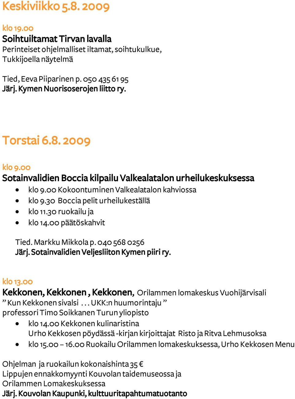 30 Boccia pelit urheilukeställä klo 11.30 ruokailu ja klo 14.00 päätöskahvit Tied. Markku Mikkola p. 040 568 0256 Järj. Sotainvalidien Veljesliiton Kymen piiri ry. klo 13.