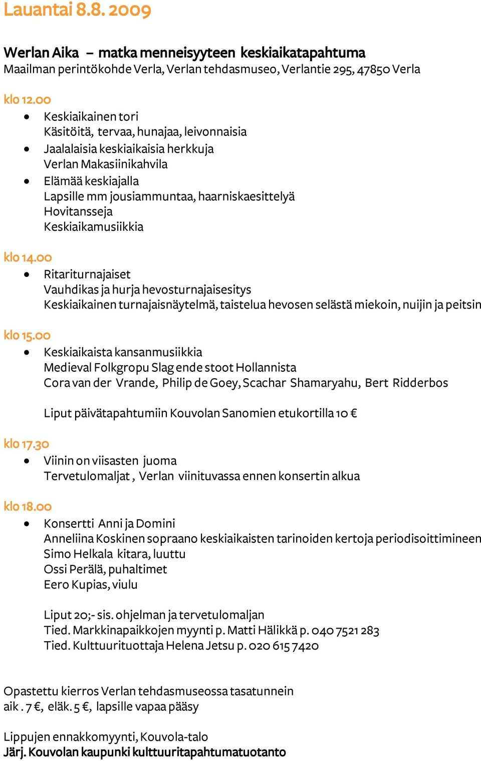 Keskiaikamusiikkia klo 14.00 Ritariturnajaiset Vauhdikas ja hurja hevosturnajaisesitys Keskiaikainen turnajaisnäytelmä, taistelua hevosen selästä miekoin, nuijin ja peitsin klo 15.