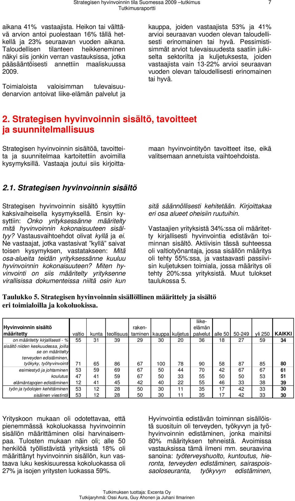 Toimialoista valoisimman tulevaisuudenarvion antoivat liike-elämän palvelut ja kauppa, joiden vastaajista 53% ja 41% arvioi seuraavan vuoden olevan taloudellisesti erinomainen tai hyvä.