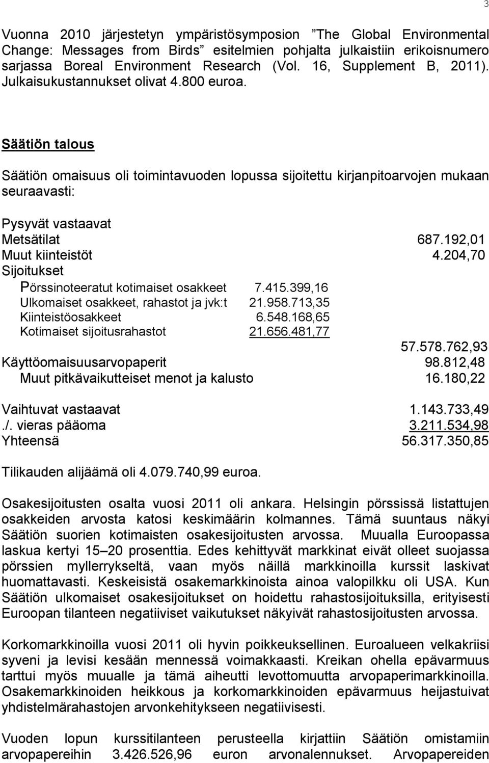 3 Säätiön talous Säätiön omaisuus oli toimintavuoden lopussa sijoitettu kirjanpitoarvojen mukaan seuraavasti: Pysyvät vastaavat Metsätilat 687.192,01 Muut kiinteistöt 4.