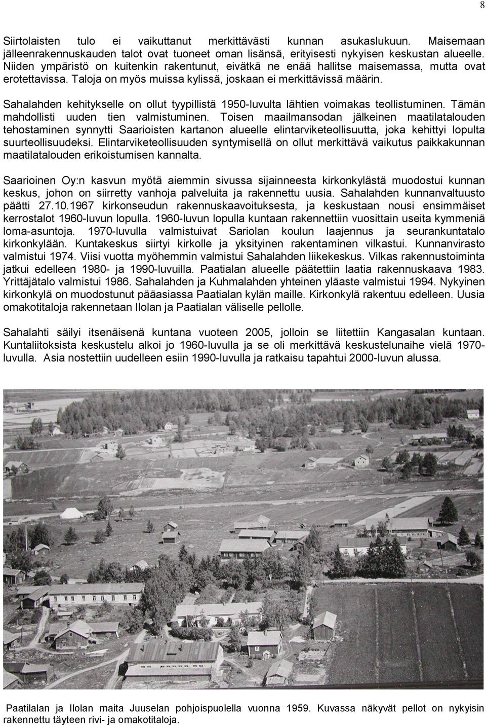 Sahalahden kehitykselle on ollut tyypillistä 1950-luvulta lähtien voimakas teollistuminen. Tämän mahdollisti uuden tien valmistuminen.