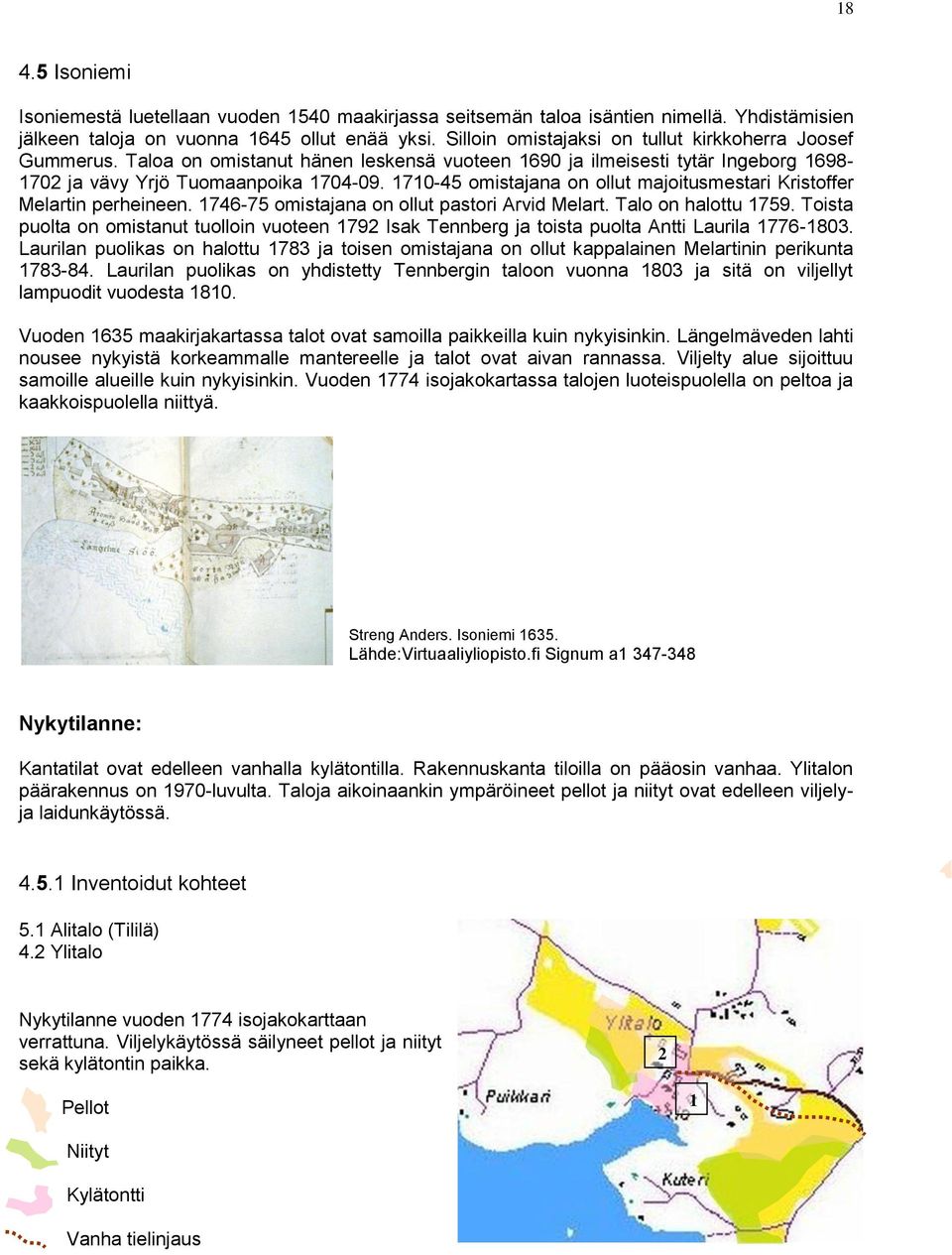 1710-45 omistajana on ollut majoitusmestari Kristoffer Melartin perheineen. 1746-75 omistajana on ollut pastori Arvid Melart. Talo on halottu 1759.