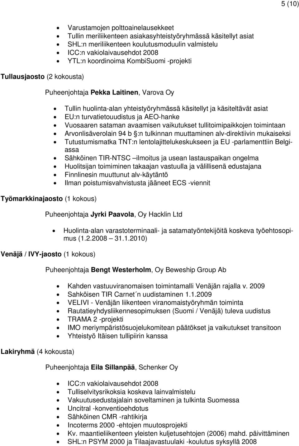 turvatietouudistus ja AEO-hanke Vuosaaren sataman avaamisen vaikutukset tullitoimipaikkojen toimintaan Arvonlisäverolain 94 b :n tulkinnan muuttaminen alv-direktiivin mukaiseksi Tutustumismatka TNT:n