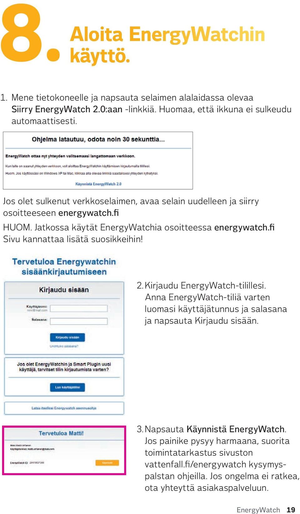 fi Sivu kannattaa lisätä suosikkeihin! 2. Kirjaudu EnergyWatch-tilillesi. Anna EnergyWatch-tiliä varten luomasi käyttäjätunnus ja salasana ja napsauta Kirjaudu sisään. 3.