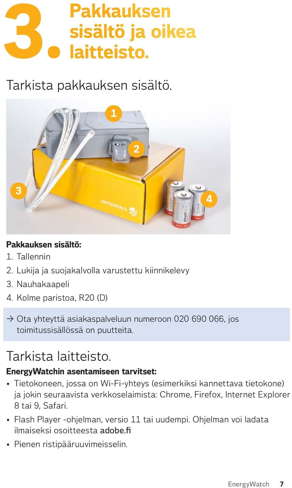 Kolme paristoa, R20 (D) Ota yhteyttä asiakaspalveluun numeroon 020 690 066, jos toimitussisällössä on puutteita. Tarkista laitteisto.