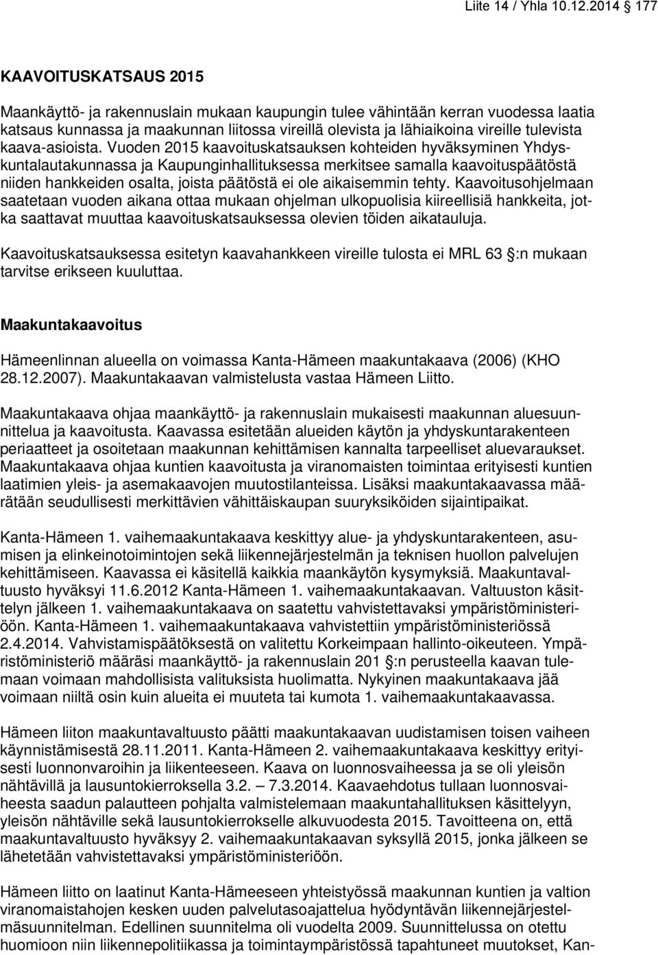 Vuoden 2015 kaavoituskatsauksen kohteiden hyväksyminen Yhdyskuntalautakunnassa ja Kaupunginhallituksessa merkitsee samalla kaavoituspäätöstä niiden hankkeiden osalta, joista päätöstä ei ole