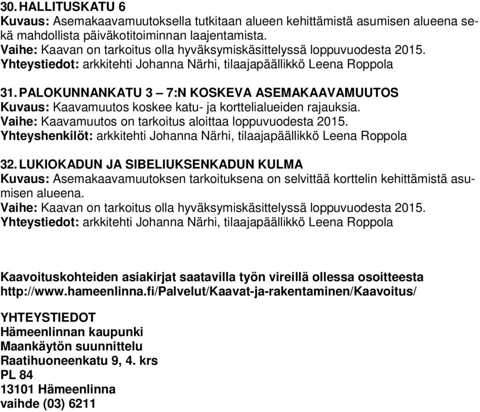 PALOKUNNANKATU 3 7:N KOSKEVA ASEMAKAAVAMUUTOS Kuvaus: Kaavamuutos koskee katu- ja korttelialueiden rajauksia. Vaihe: Kaavamuutos on tarkoitus aloittaa loppuvuodesta 2015.