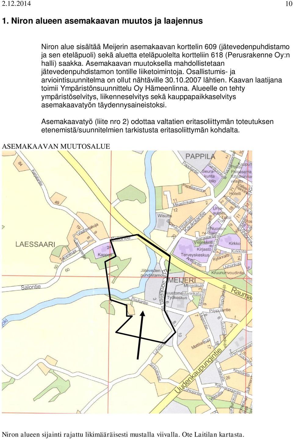Oy:n halli) saakka. Asemakaavan muutoksella mahdollistetaan jätevedenpuhdistamon tontille liiketoimintoja. Osallistumis- ja arviointisuunnitelma on ollut nähtäville 30.10.2007 lähtien.