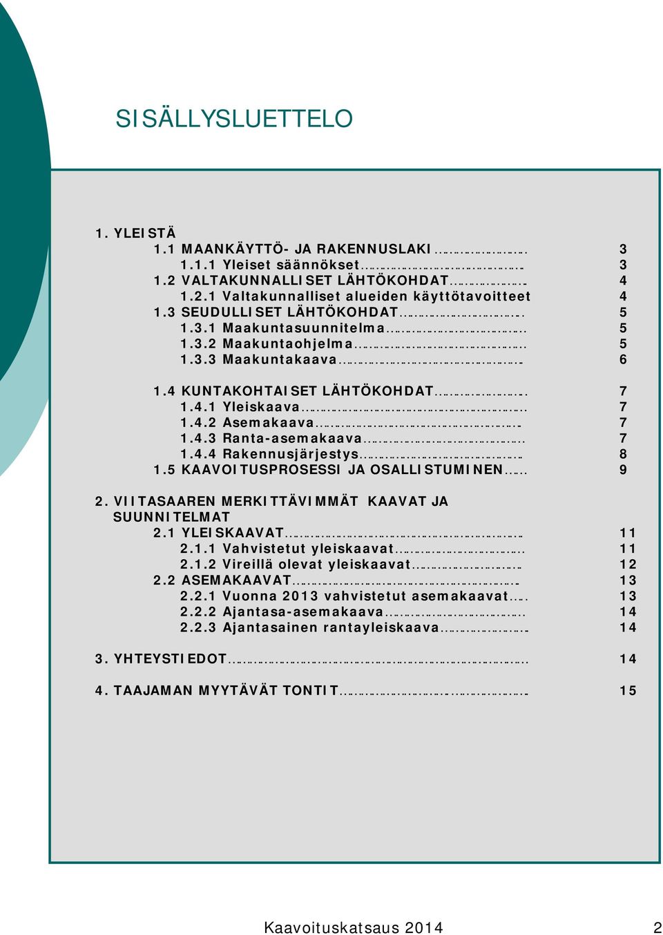 4.4 Rakennusjärjestys. 8 1.5 KAAVOITUSPROSESSI JA OSALLISTUMINEN 9 2. VIITASAAREN MERKITTÄVIMMÄT KAAVAT JA SUUNNITELMAT 2.1 YLEISKAAVAT. 11 2.1.1 Vahvistetut yleiskaavat 11 2.1.2 Vireillä olevat yleiskaavat.