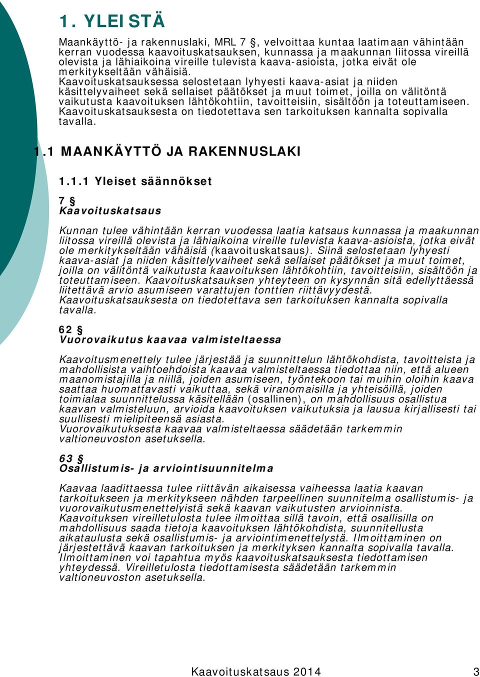 Kaavoituskatsauksessa selostetaan lyhyesti kaava-asiat ja niiden käsittelyvaiheet sekä sellaiset päätökset ja muut toimet, joilla on välitöntä vaikutusta kaavoituksen lähtökohtiin, tavoitteisiin,