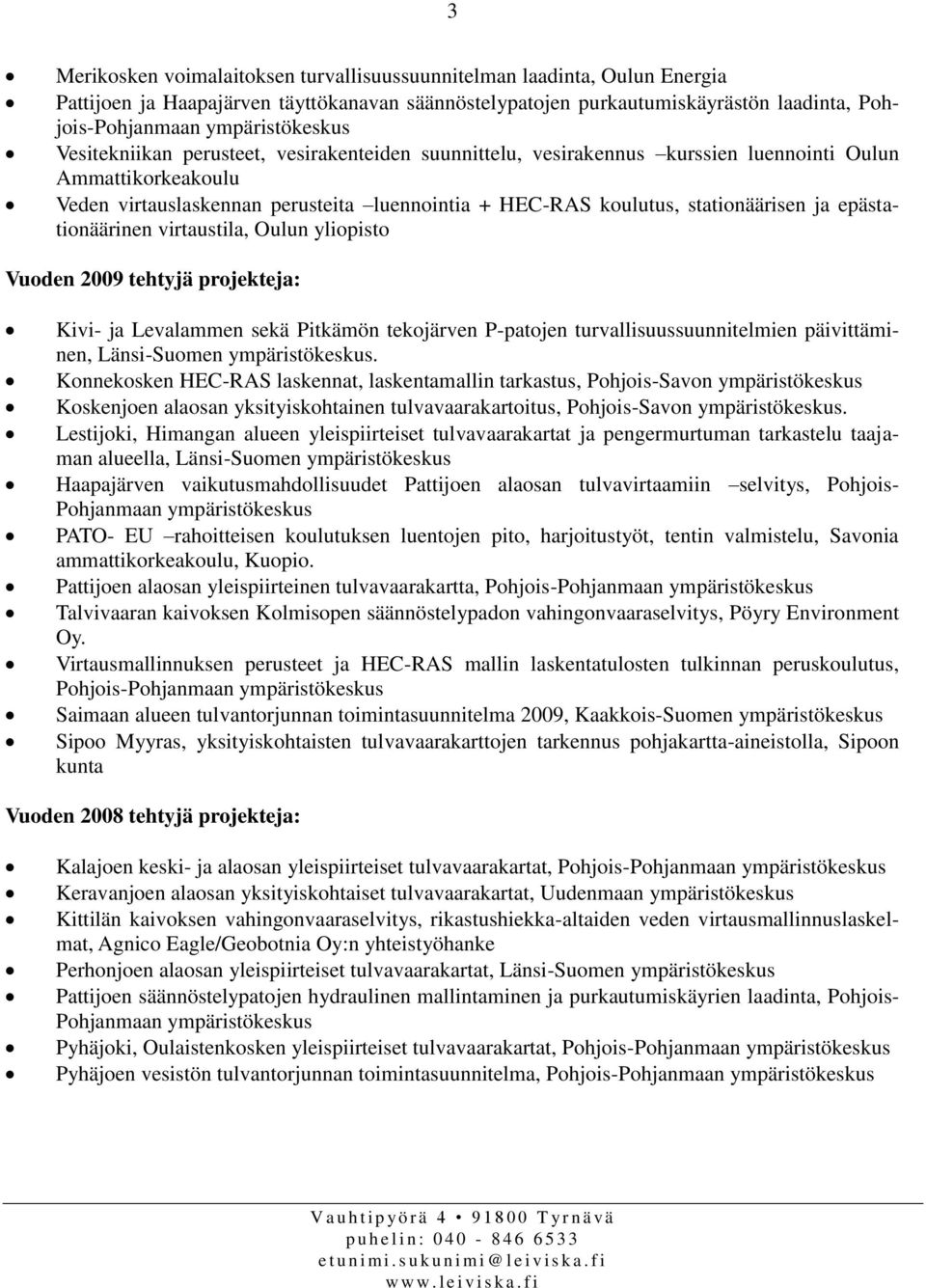 stationäärisen ja epästationäärinen virtaustila, Oulun yliopisto Vuoden 2009 tehtyjä projekteja: Kivi- ja Levalammen sekä Pitkämön tekojärven P-patojen turvallisuussuunnitelmien päivittäminen,