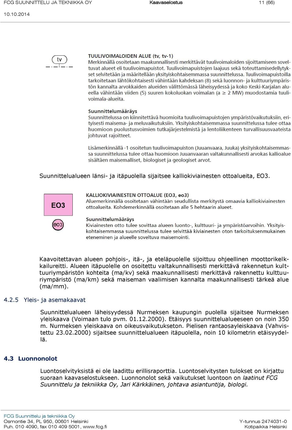 Alueen itäpuolelle on osoitettu valtakunnallisesti merkittävä rakennetun kulttuuriympäristön kohteita (ma/kv) sekä maakunnallisesti merkittävä rakennettu kulttuuriympäristö (ma/km) sekä maiseman