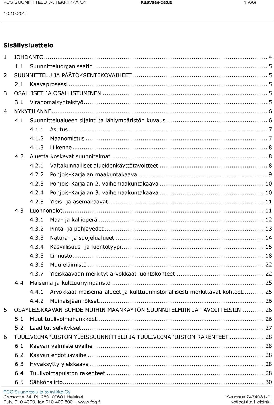 .. 8 4.2 Aluetta koskevat suunnitelmat... 8 4.2.1 Valtakunnalliset alueidenkäyttötavoitteet... 8 4.2.2 Pohjois-Karjalan maakuntakaava... 9 4.2.3 Pohjois-Karjalan 2. vaihemaakuntakaava... 10 4.2.4 Pohjois-Karjalan 3.