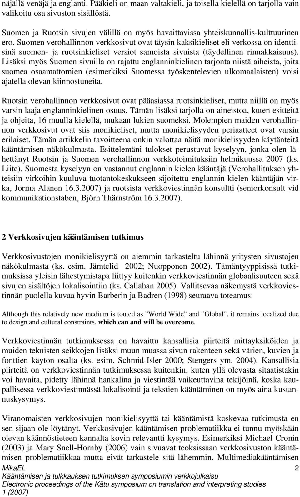 Suomen verohallinnon verkkosivut ovat täysin kaksikieliset eli verkossa on identtisinä suomen- ja ruotsinkieliset versiot samoista sivuista (täydellinen rinnakkaisuus).