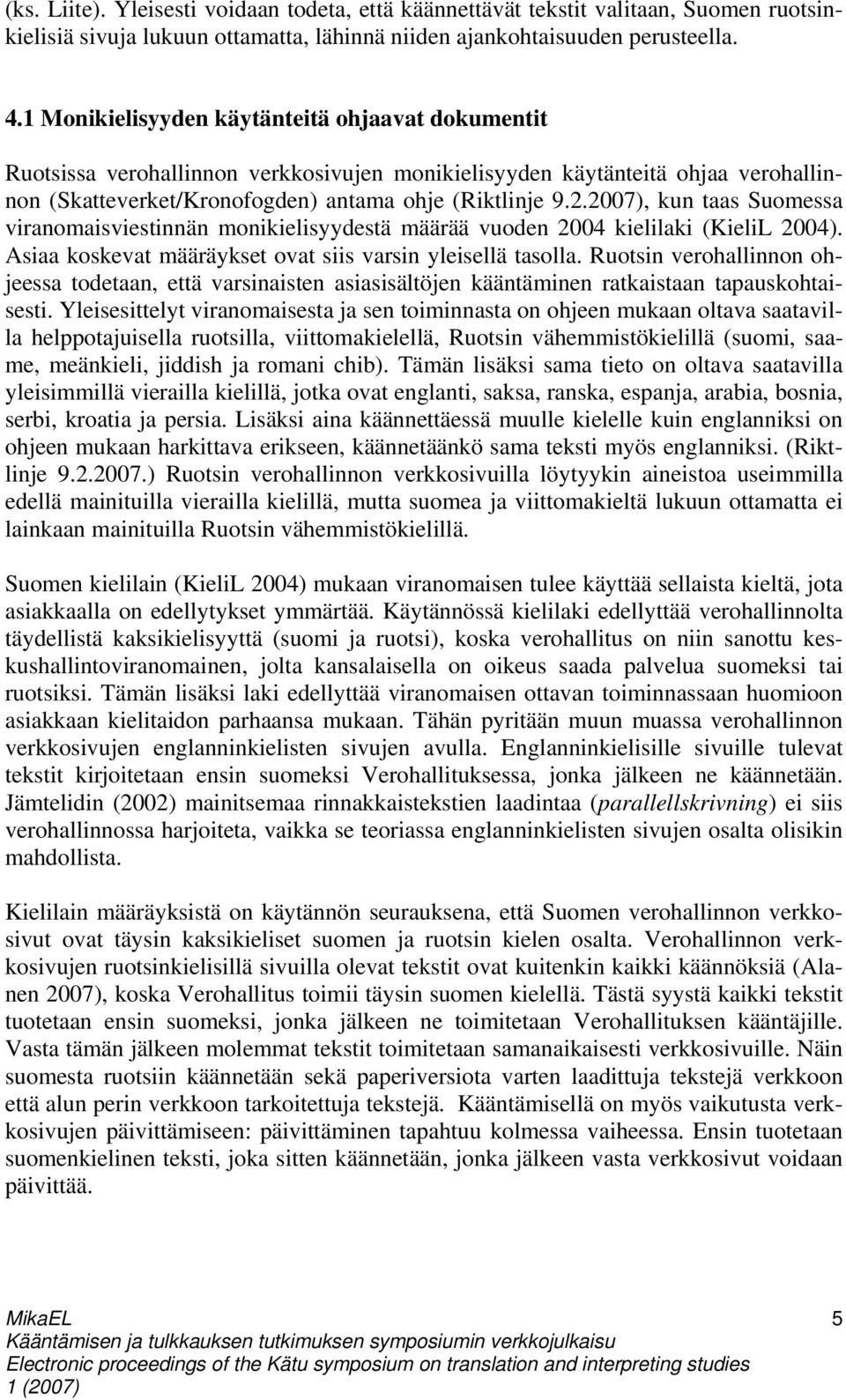 2007), kun taas Suomessa viranomaisviestinnän monikielisyydestä määrää vuoden 2004 kielilaki (KieliL 2004). Asiaa koskevat määräykset ovat siis varsin yleisellä tasolla.