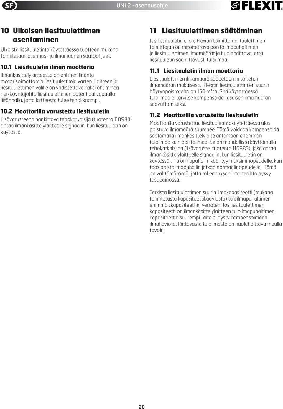 Laitteen ja liesituulettimen välille on yhdistettävä kaksijohtiminen heikkovirtajohto liesituulettimen potentiaalivapaalla liitännällä, jotta laitteesta tulee tehokkaampi. 1.