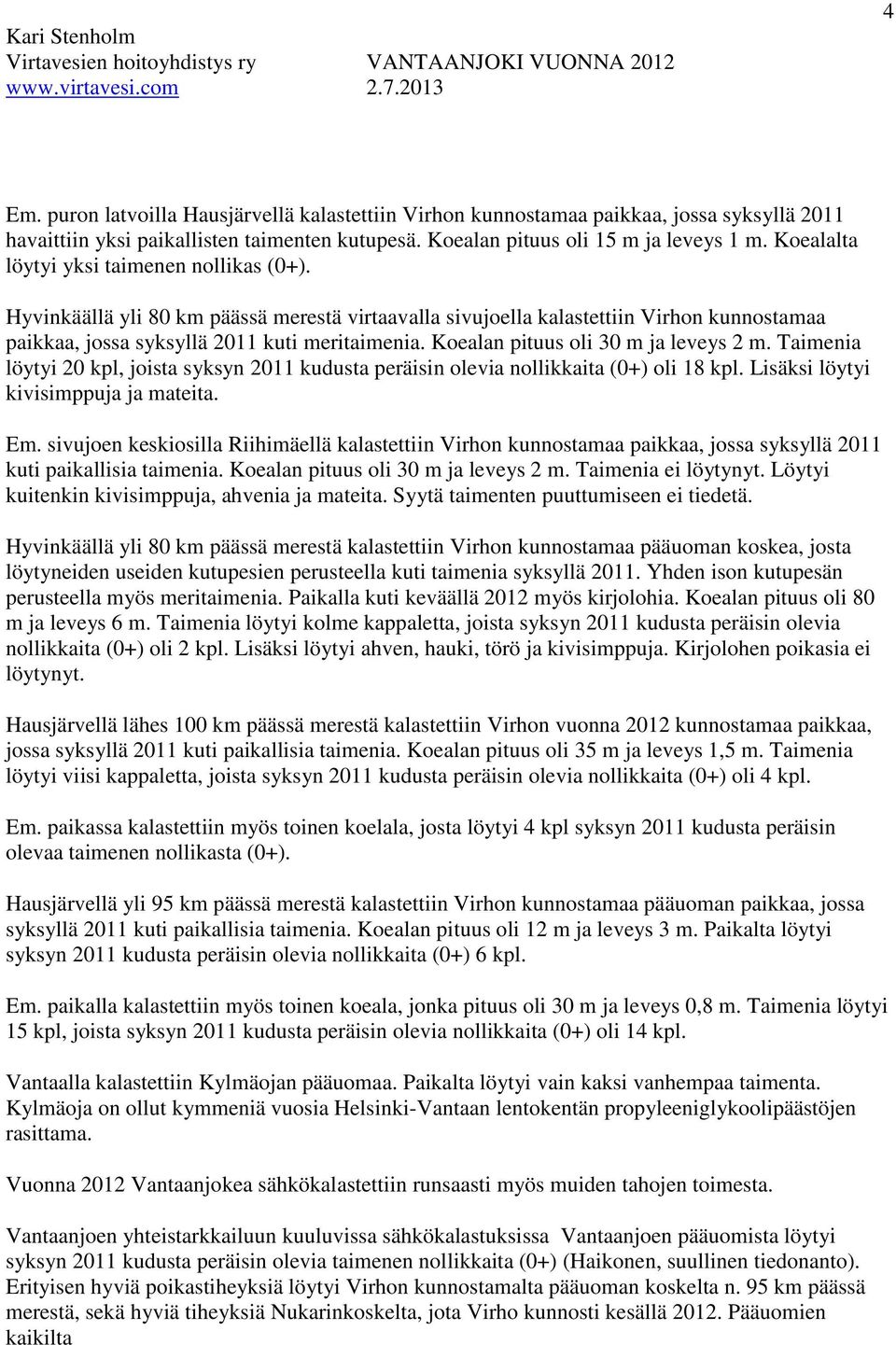 Koealan pituus oli 30 m ja leveys 2 m. Taimenia löytyi 20 kpl, joista syksyn 2011 kudusta peräisin olevia nollikkaita (0+) oli 18 kpl. Lisäksi löytyi kivisimppuja ja mateita. Em.