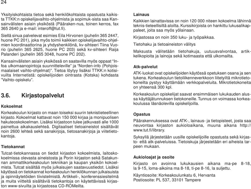 Siellä sinua palvelevat esimies Eila Hirvonen (puhelin 365 2447, huone PC 201), joka myös toimii kaikkien opiskelijavaihto-ohjelmien koordinaattorina ja yhdyshenkilönä, kv-sihteeri Tiina Vuorio