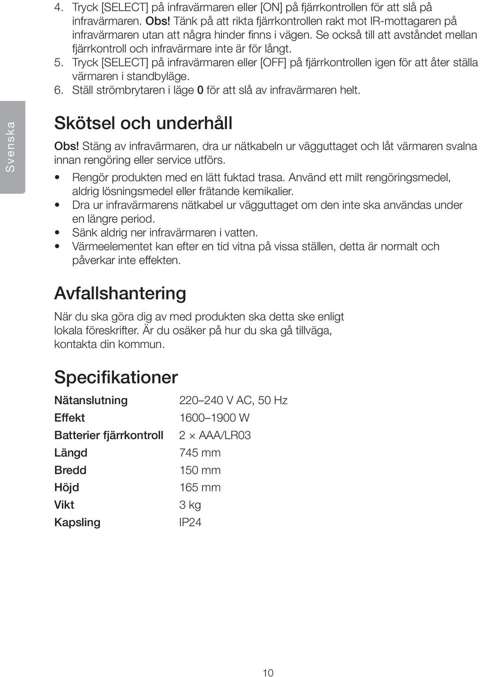 Tryck [SELECT] på infravärmaren eller [OFF] på fjärrkontrollen igen för att åter ställa värmaren i standbyläge. 6. Ställ strömbrytaren i läge 0 för att slå av infravärmaren helt.