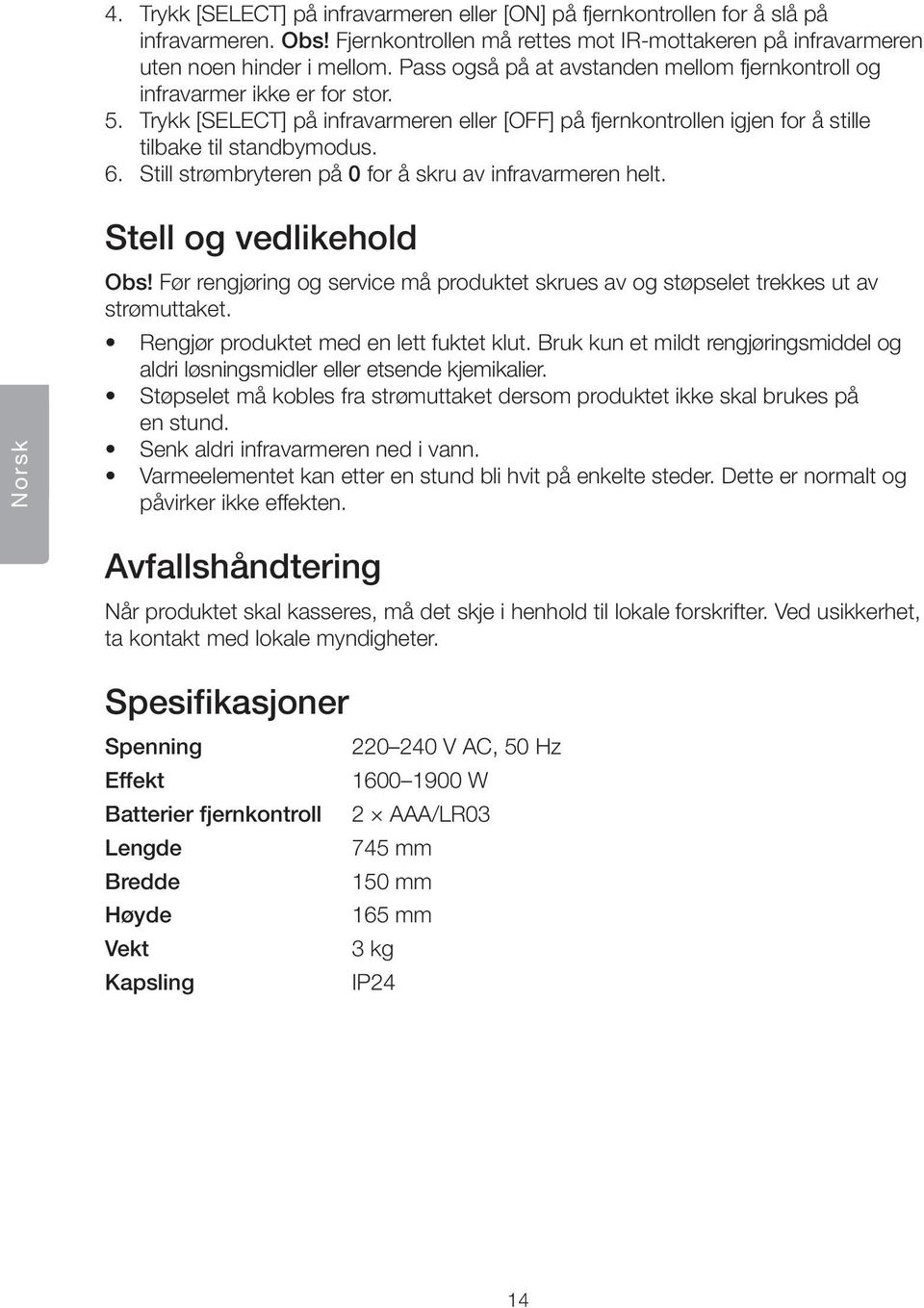 Still strømbryteren på 0 for å skru av infravarmeren helt. Norsk Stell og vedlikehold Obs! Før rengjøring og service må produktet skrues av og støpselet trekkes ut av strømuttaket.