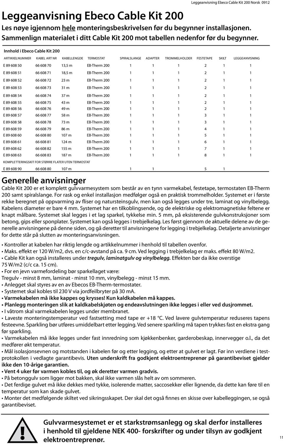 Innhold i Ebeco Cable Kit 200 ARTIKkELnummer KABEL ART NR KABELLENGDE TERMOSTAT SPIRALSLANGe Adapter TRommelholder FEstetape skilt Leggeanvisning E 89 608 50 66 608 70 13,5 m EB-Therm 200 1 1 1 2 1 1